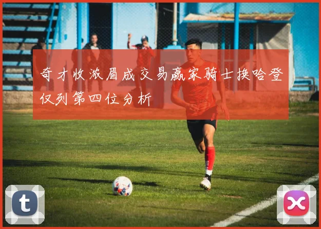 奇才收浓眉成交易赢家骑士换哈登仅列第四位分析