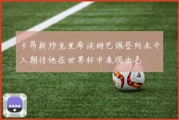 卡昂新帅克里希谈姆巴佩签约未介入期待他在世界杯中表现出色