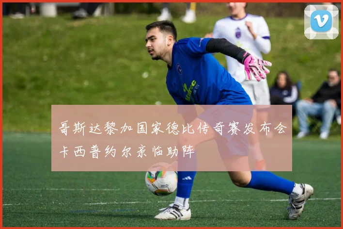 哥斯达黎加国家德比传奇赛发布会卡西普约尔亲临助阵