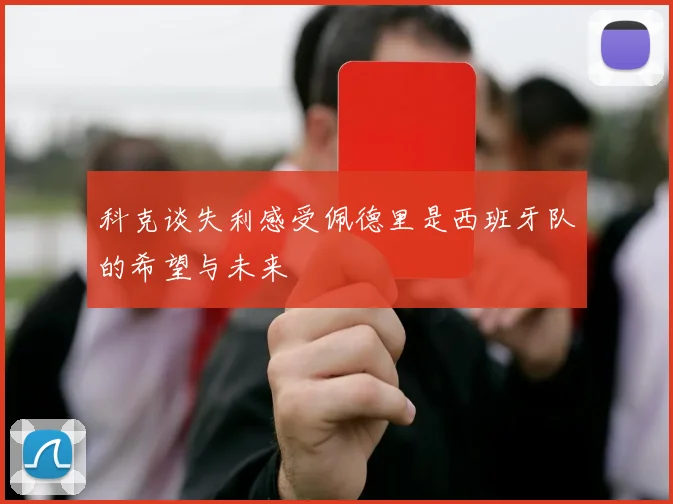 科克谈失利感受佩德里是西班牙队的希望与未来