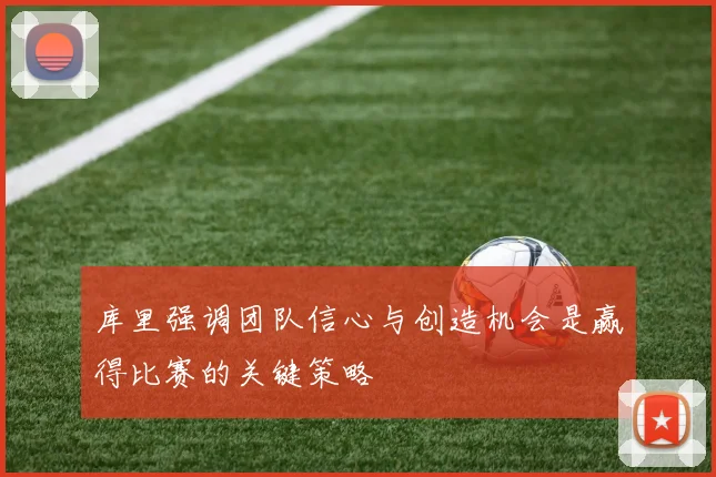库里强调团队信心与创造机会是赢得比赛的关键策略