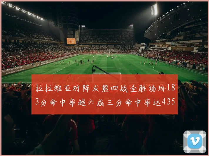 拉拉维亚对阵灰熊四战全胜场均183分命中率超六成三分命中率达435
