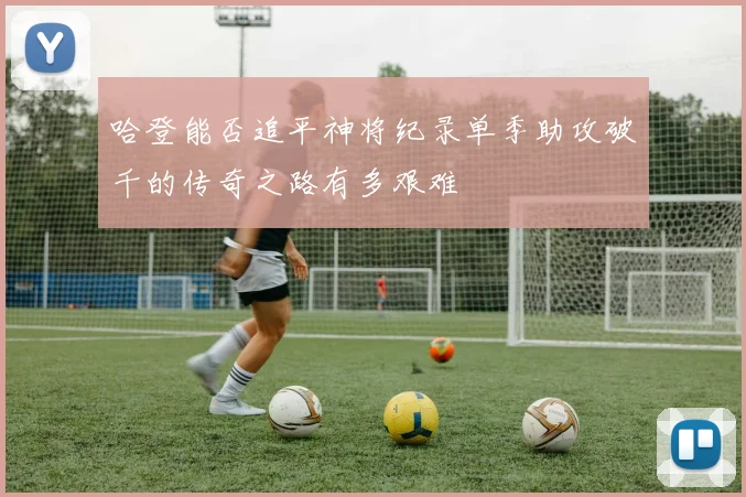 哈登能否追平神将纪录单季助攻破千的传奇之路有多艰难