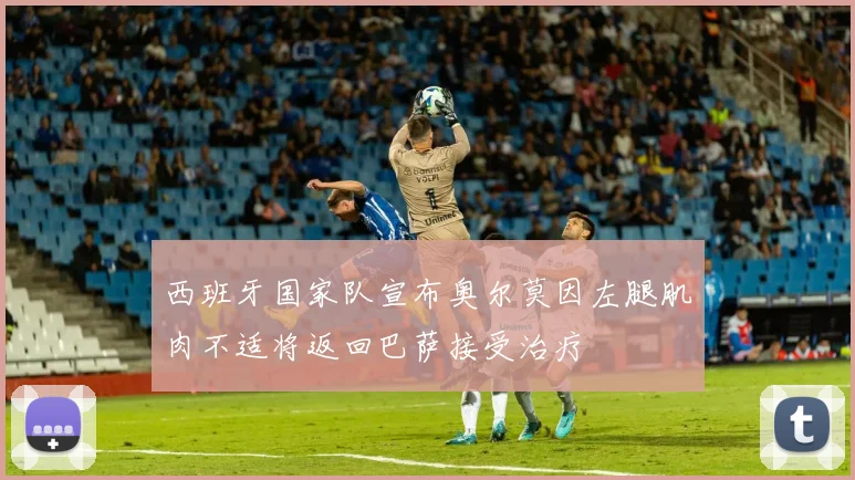 西班牙国家队宣布奥尔莫因左腿肌肉不适将返回巴萨接受治疗