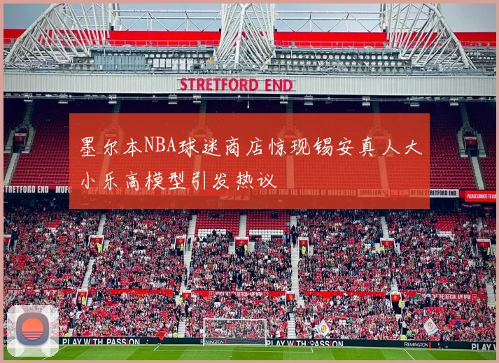 墨尔本NBA球迷商店惊现锡安真人大小乐高模型引发热议