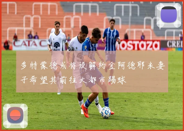 多特蒙德或将设解约金阿德耶米妻子希望其前往大都市踢球