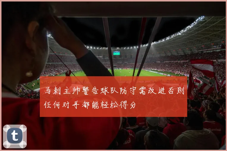 马刺主帅警告球队防守需改进否则任何对手都能轻松得分