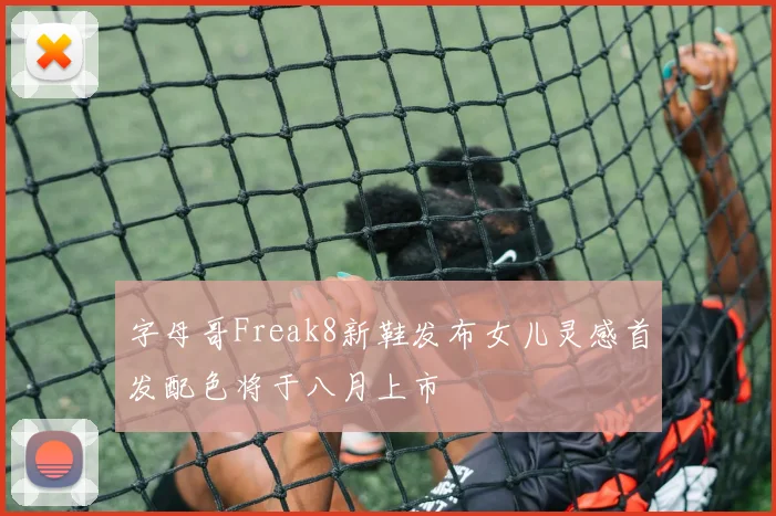 字母哥Freak8新鞋发布女儿灵感首发配色将于八月上市