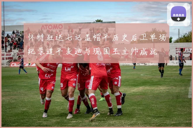 怀特狂送七记盖帽平历史后卫单场纪录追平麦迪与现国王主帅成就