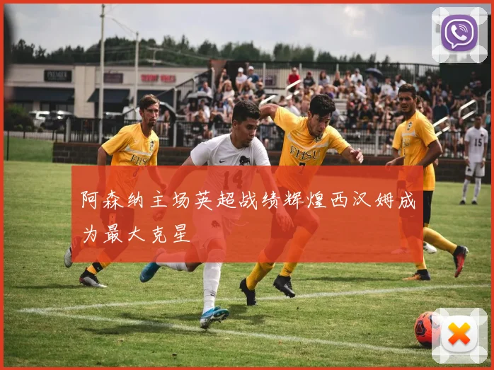 阿森纳主场英超战绩辉煌西汉姆成为最大克星