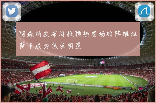 阿森纳发布海报预热客场对阵维拉萨卡成为焦点明星