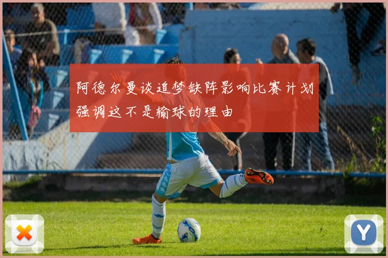 阿德尔曼谈追梦缺阵影响比赛计划强调这不是输球的理由