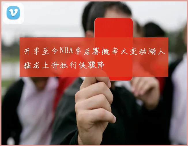 开季至今NBA季后赛概率大变动湖人猛龙上升独行侠骤降