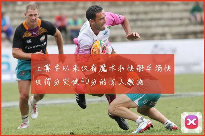 上赛季以来仅有魔术和快船单场快攻得分突破40分的惊人数据