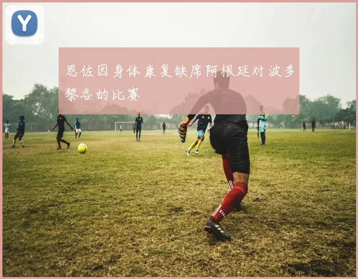 恩佐因身体康复缺席阿根廷对波多黎各的比赛