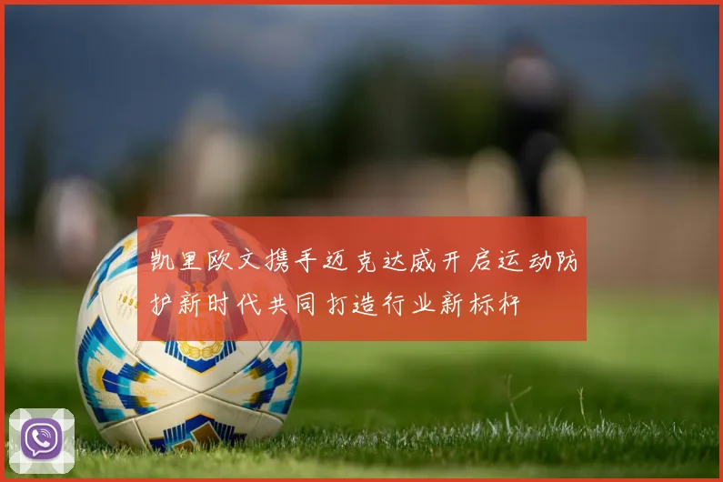 凯里欧文携手迈克达威开启运动防护新时代共同打造行业新标杆