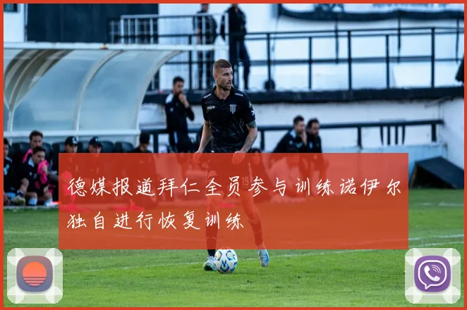 德媒报道拜仁全员参与训练诺伊尔独自进行恢复训练