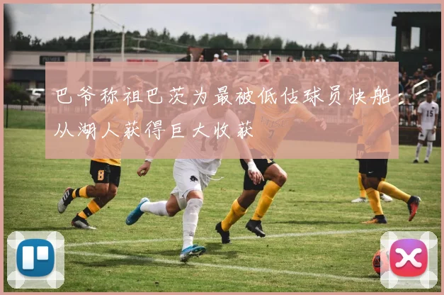 巴爷称祖巴茨为最被低估球员快船从湖人获得巨大收获