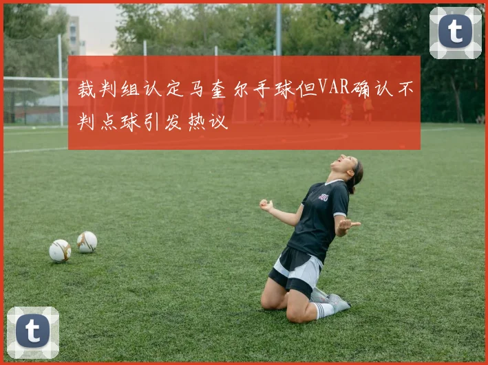 裁判组认定马奎尔手球但VAR确认不判点球引发热议